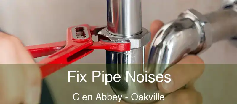  Fix Pipe Noises Glen Abbey - Oakville